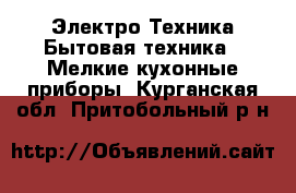 Электро-Техника Бытовая техника - Мелкие кухонные приборы. Курганская обл.,Притобольный р-н